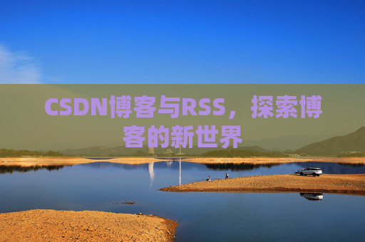 CSDN博客与RSS，探索博客的新世界